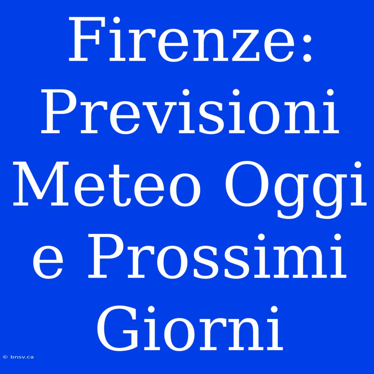 Firenze: Previsioni Meteo Oggi E Prossimi Giorni