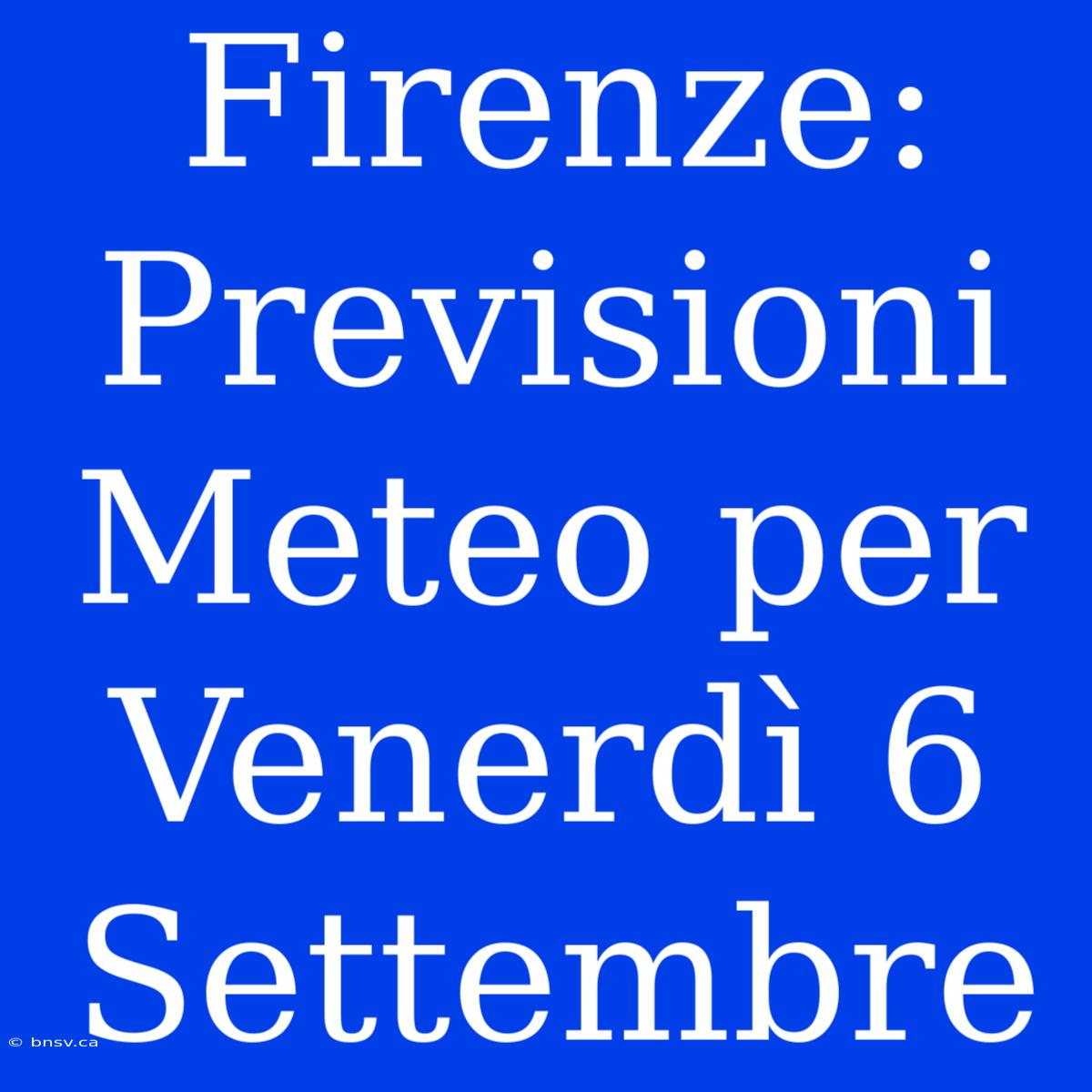 Firenze: Previsioni Meteo Per Venerdì 6 Settembre