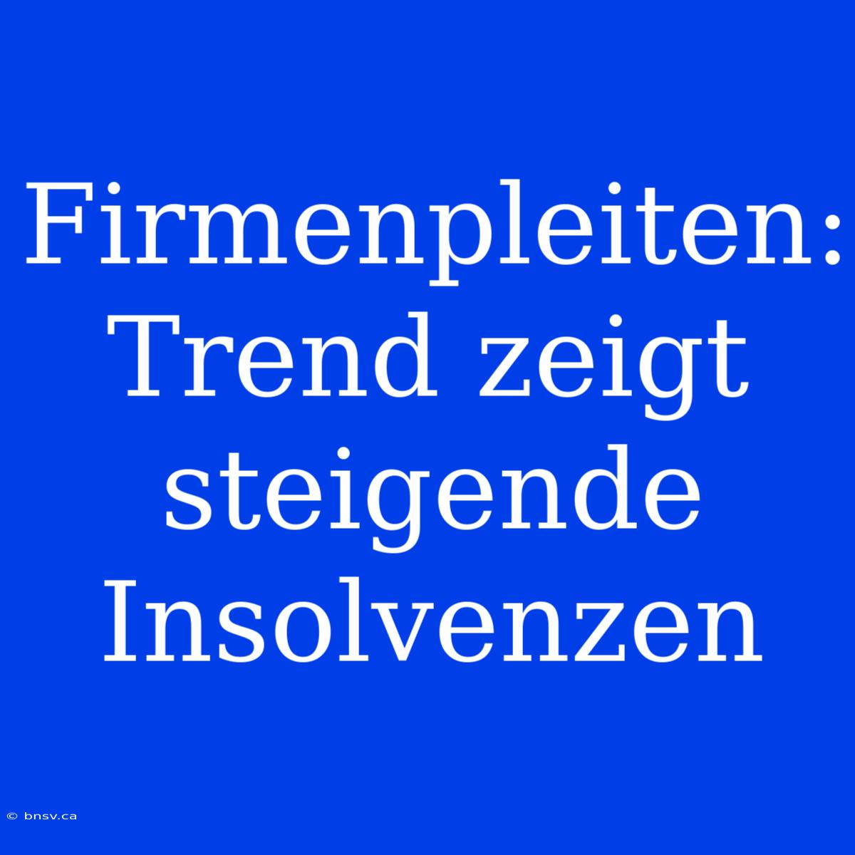 Firmenpleiten:  Trend Zeigt Steigende Insolvenzen