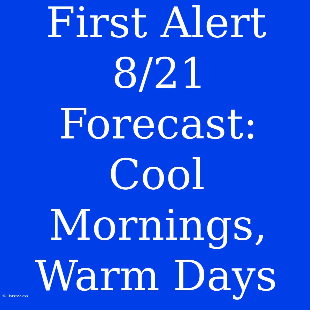 First Alert 8/21 Forecast: Cool Mornings, Warm Days