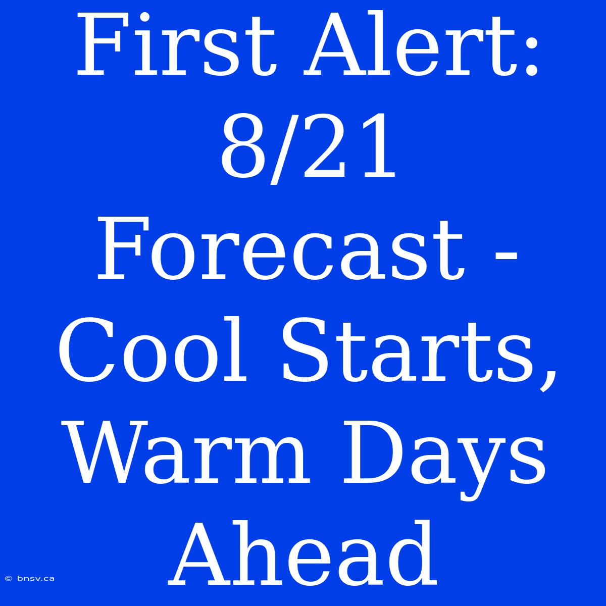 First Alert: 8/21 Forecast - Cool Starts, Warm Days Ahead