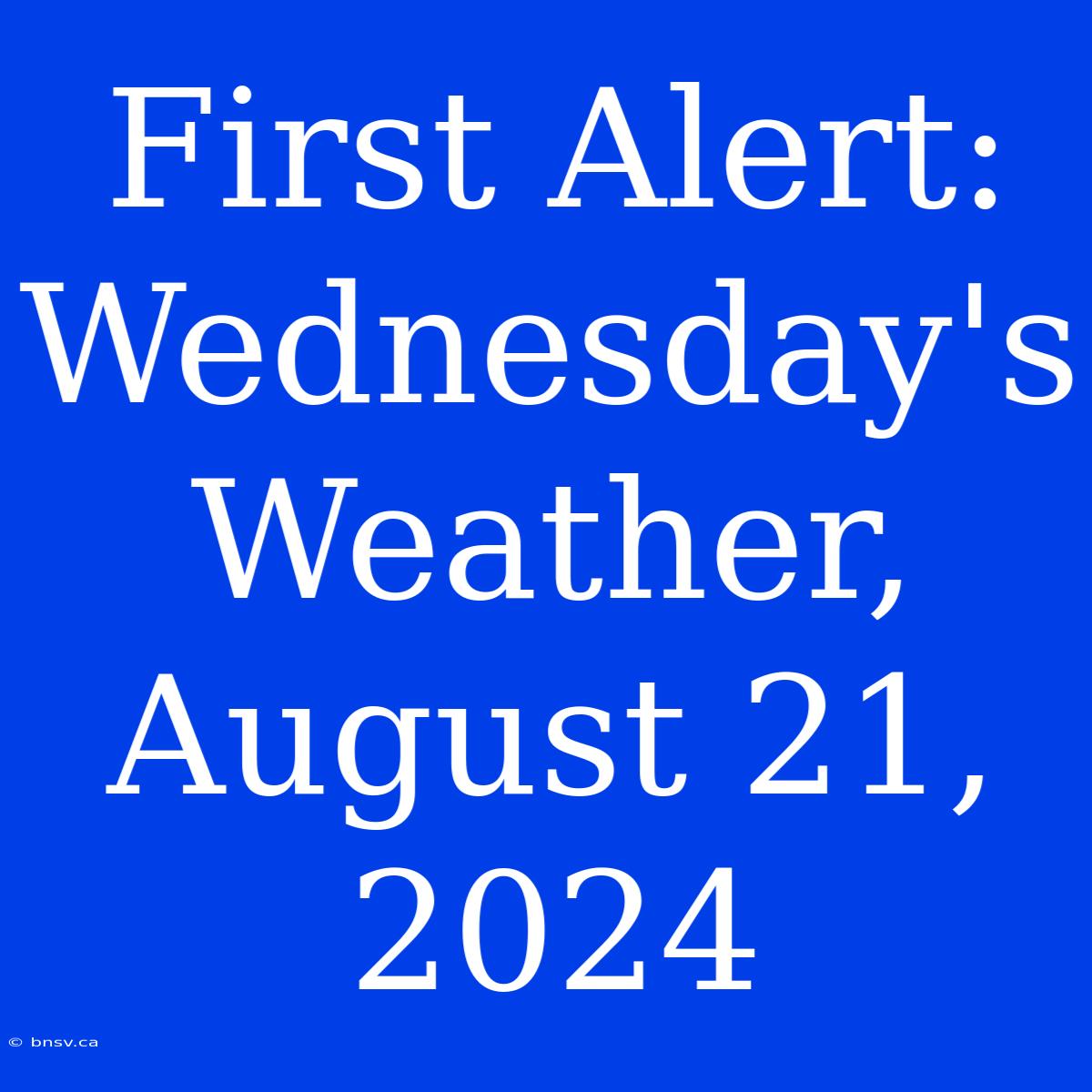 First Alert: Wednesday's Weather, August 21, 2024