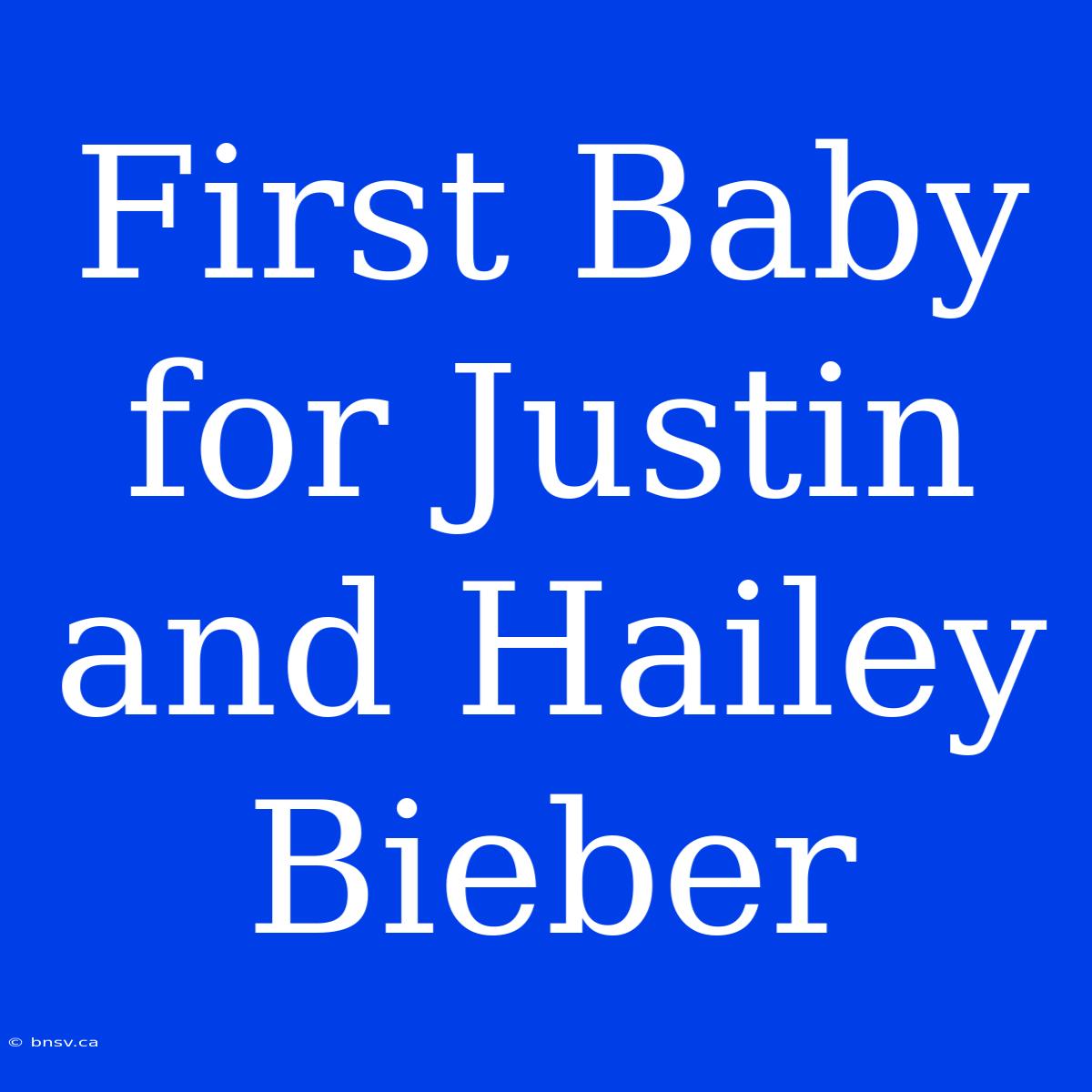 First Baby For Justin And Hailey Bieber