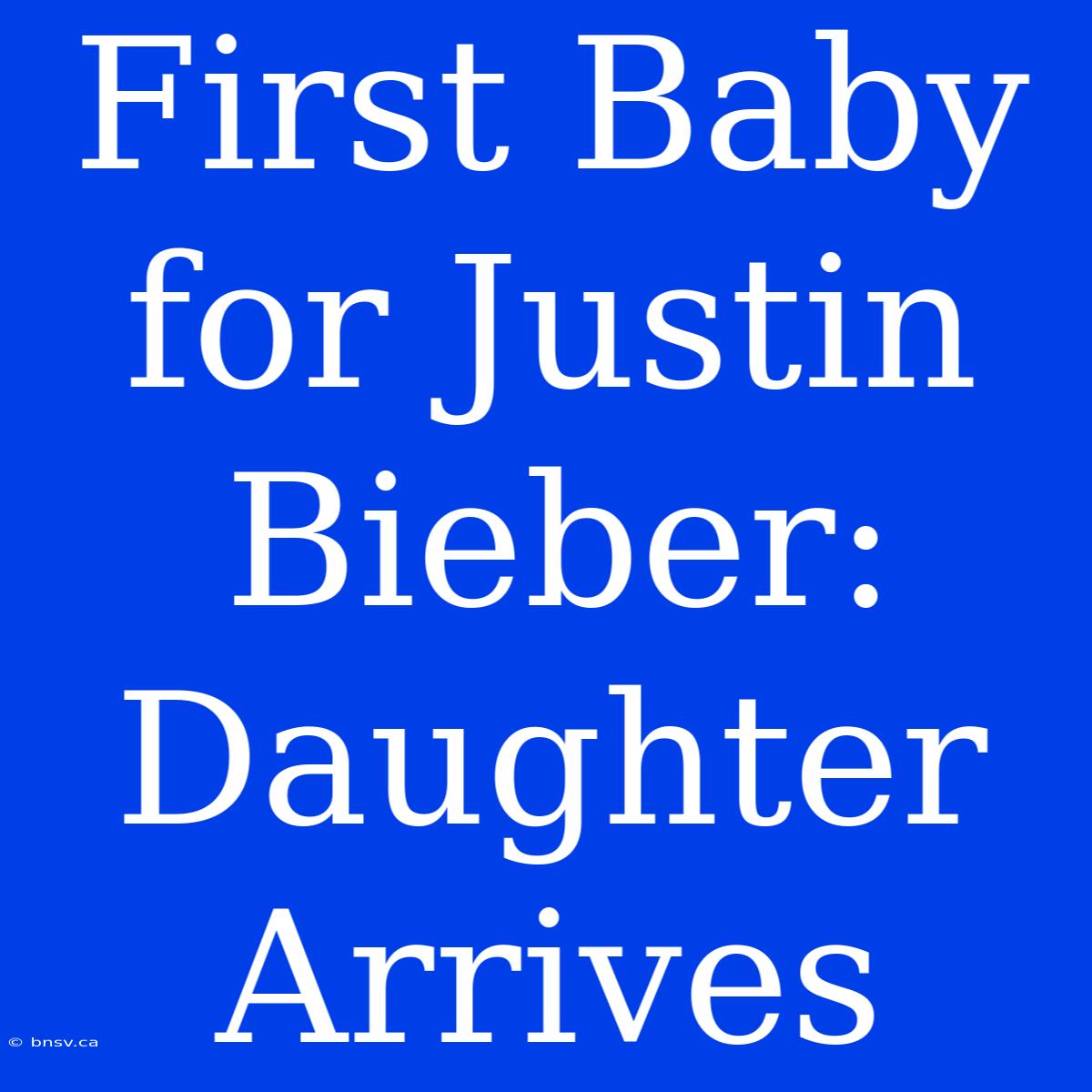 First Baby For Justin Bieber: Daughter Arrives