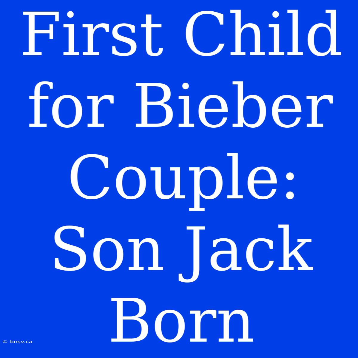 First Child For Bieber Couple: Son Jack Born