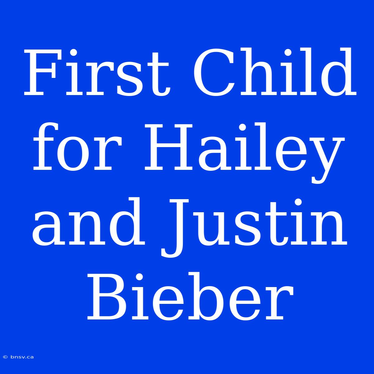 First Child For Hailey And Justin Bieber