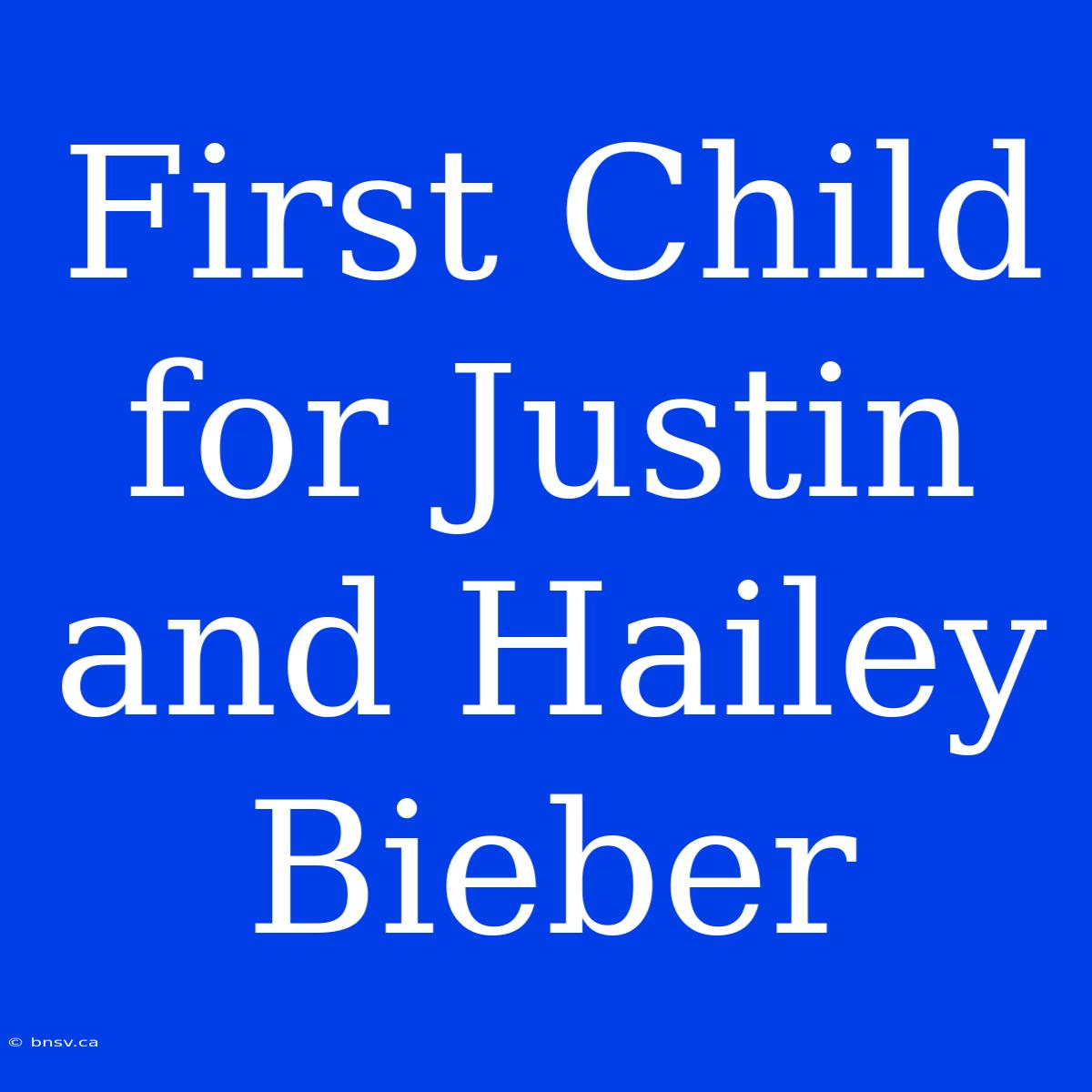 First Child For Justin And Hailey Bieber