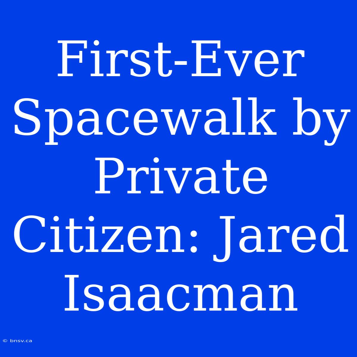 First-Ever Spacewalk By Private Citizen: Jared Isaacman