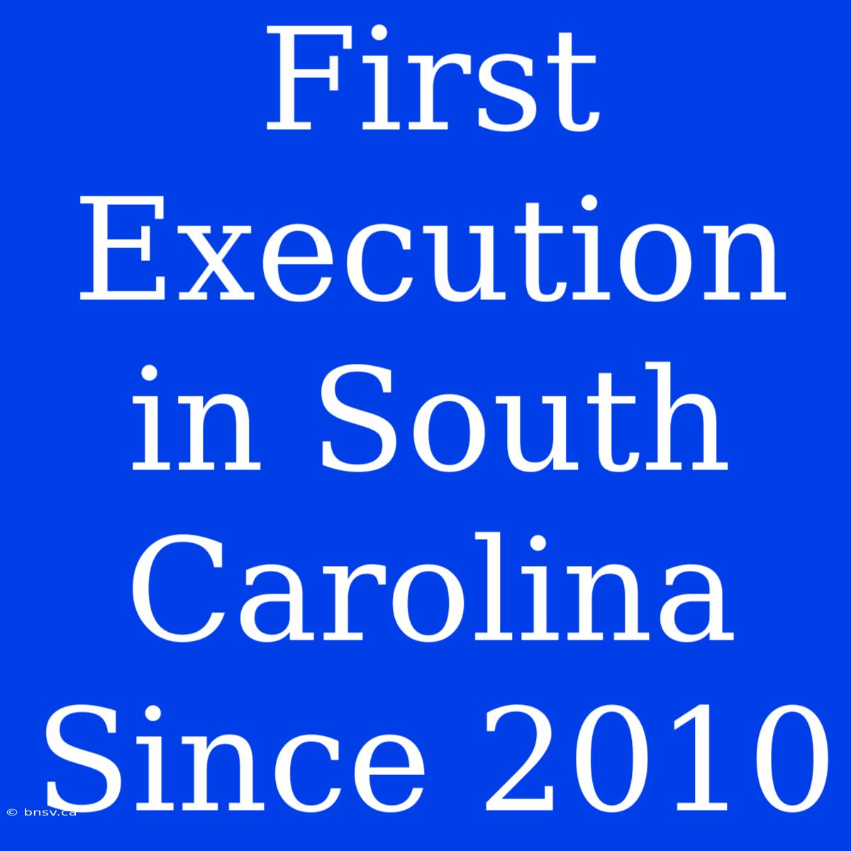 First Execution In South Carolina Since 2010