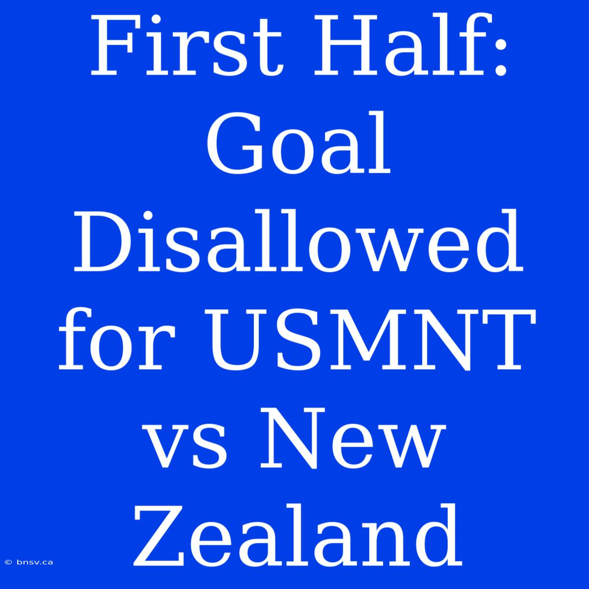 First Half: Goal Disallowed For USMNT Vs New Zealand