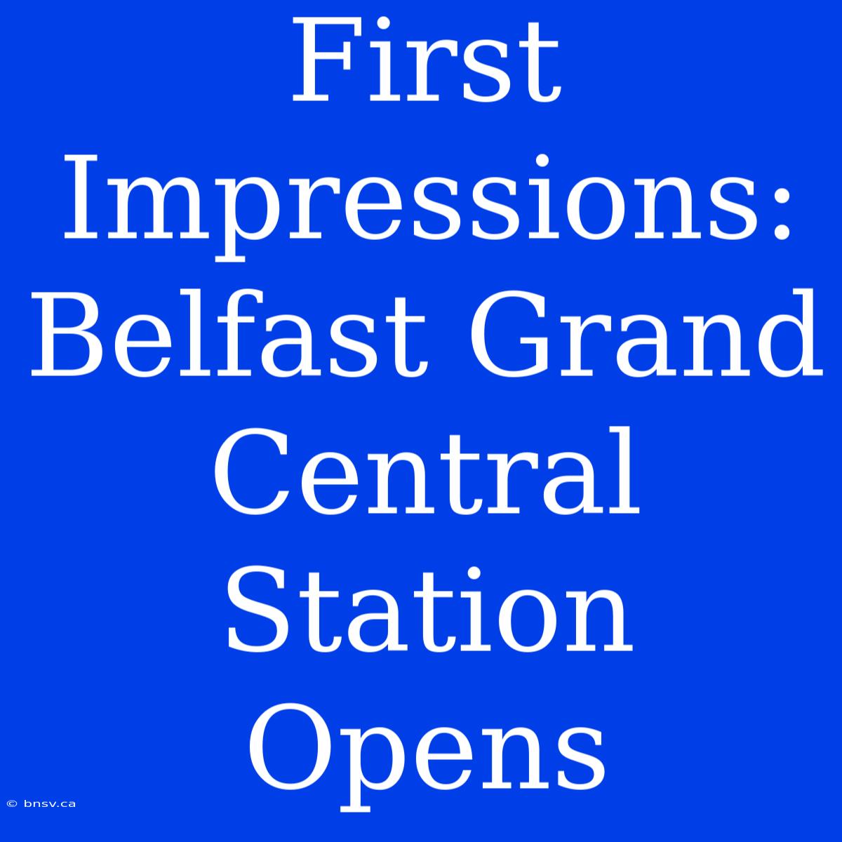 First Impressions: Belfast Grand Central Station Opens