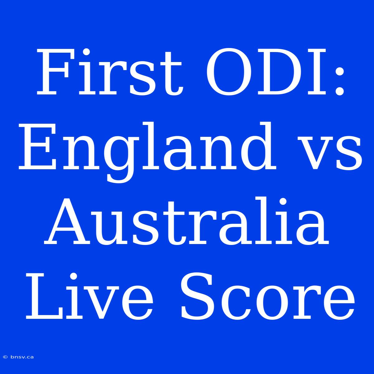 First ODI: England Vs Australia Live Score