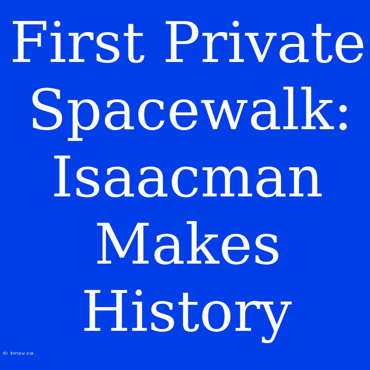 First Private Spacewalk: Isaacman Makes History