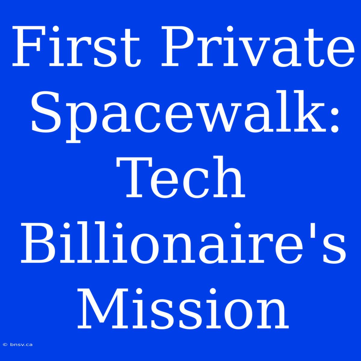 First Private Spacewalk: Tech Billionaire's Mission