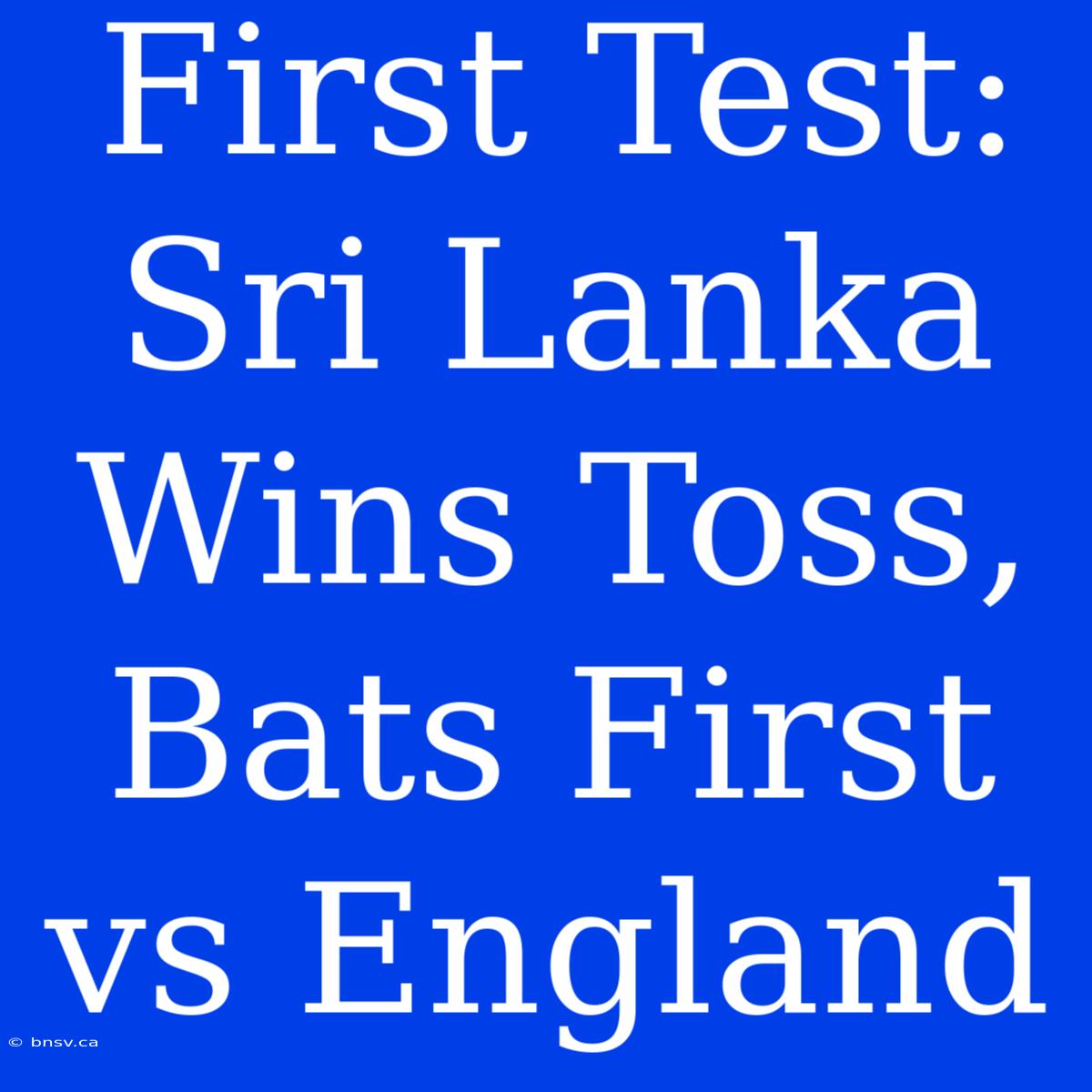 First Test: Sri Lanka Wins Toss, Bats First Vs England