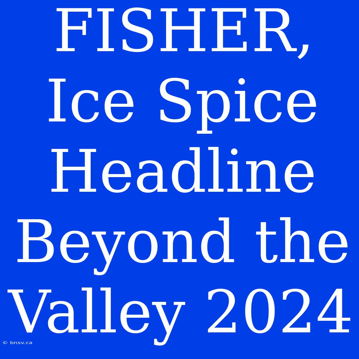 FISHER, Ice Spice Headline Beyond The Valley 2024