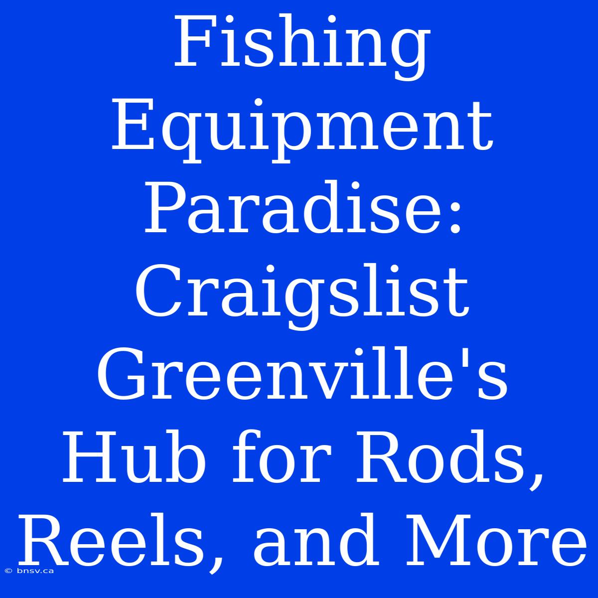 Fishing Equipment Paradise: Craigslist Greenville's Hub For Rods, Reels, And More