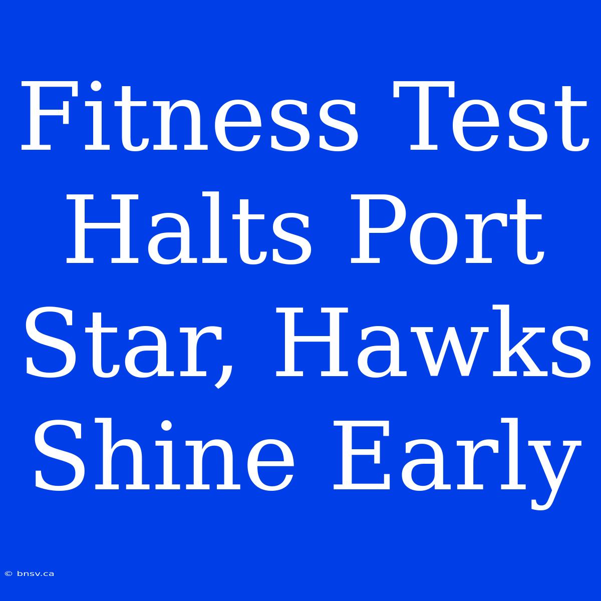 Fitness Test Halts Port Star, Hawks Shine Early