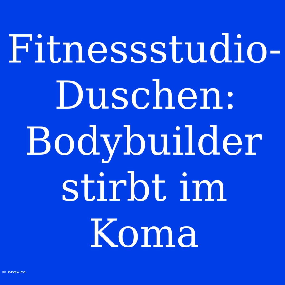 Fitnessstudio-Duschen: Bodybuilder Stirbt Im Koma