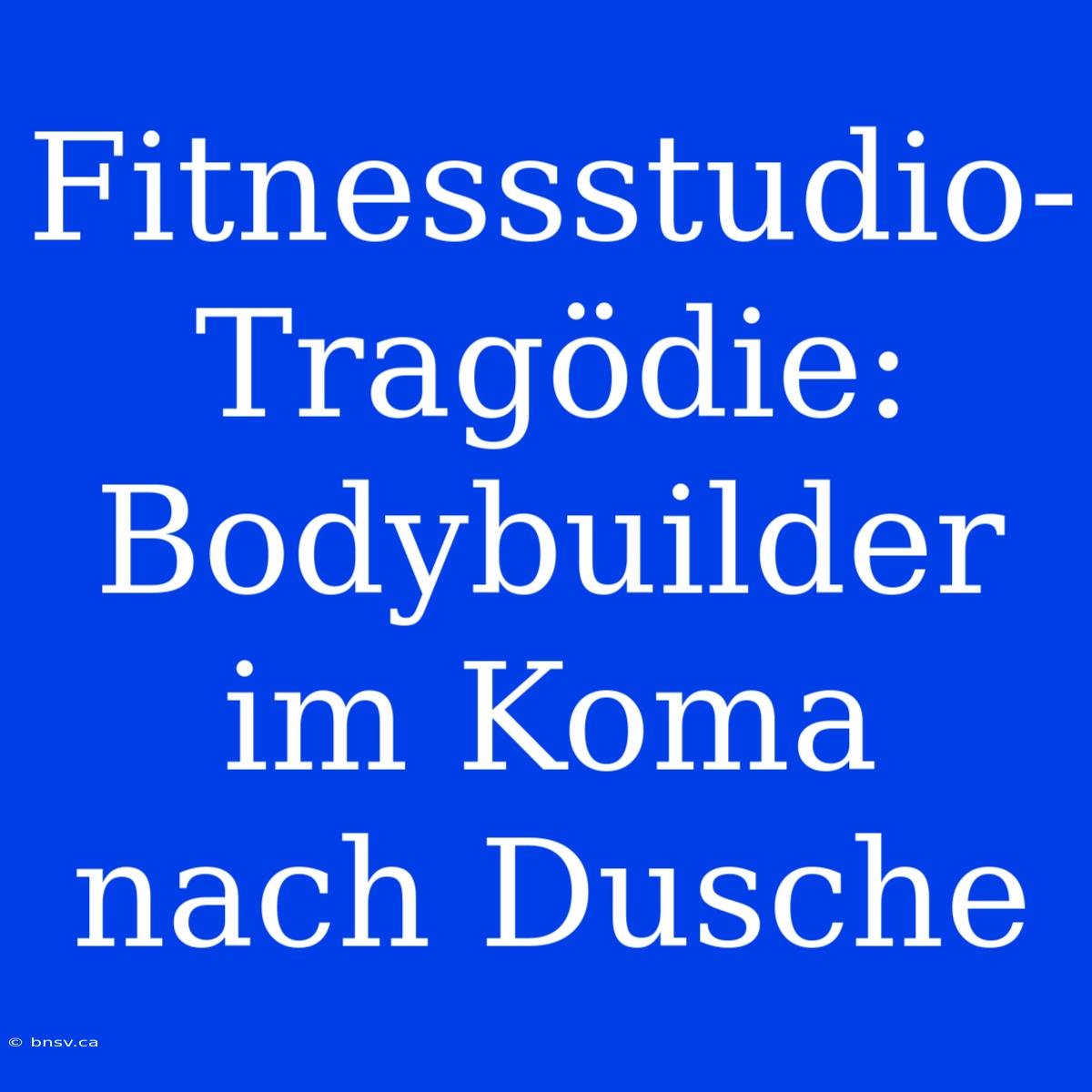 Fitnessstudio-Tragödie: Bodybuilder Im Koma Nach Dusche