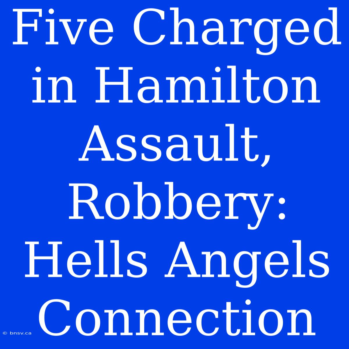 Five Charged In Hamilton Assault, Robbery: Hells Angels Connection