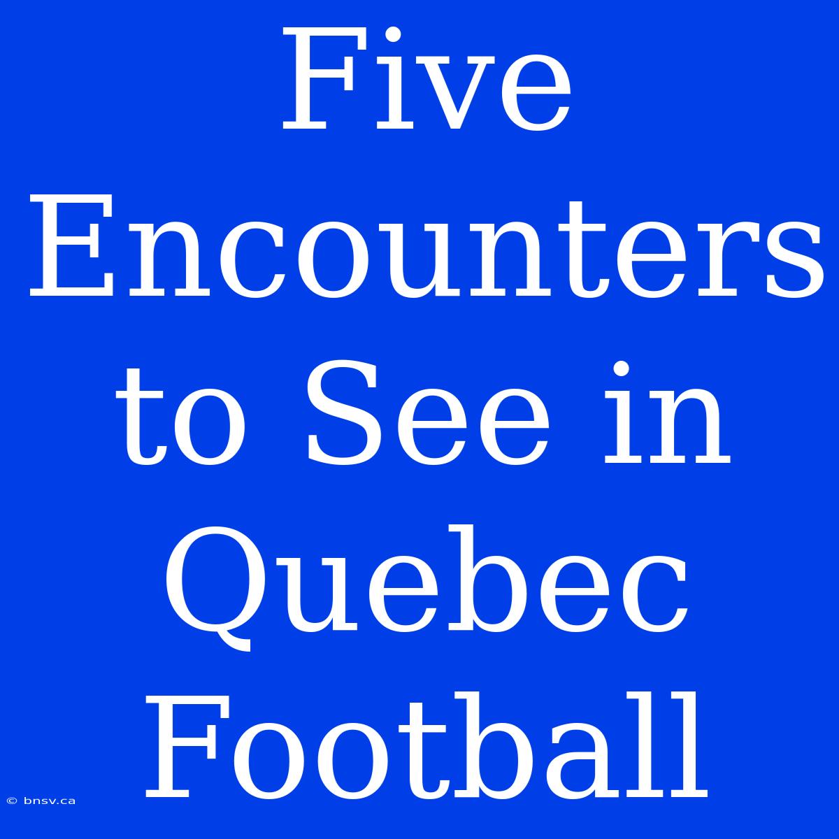 Five Encounters To See In Quebec Football