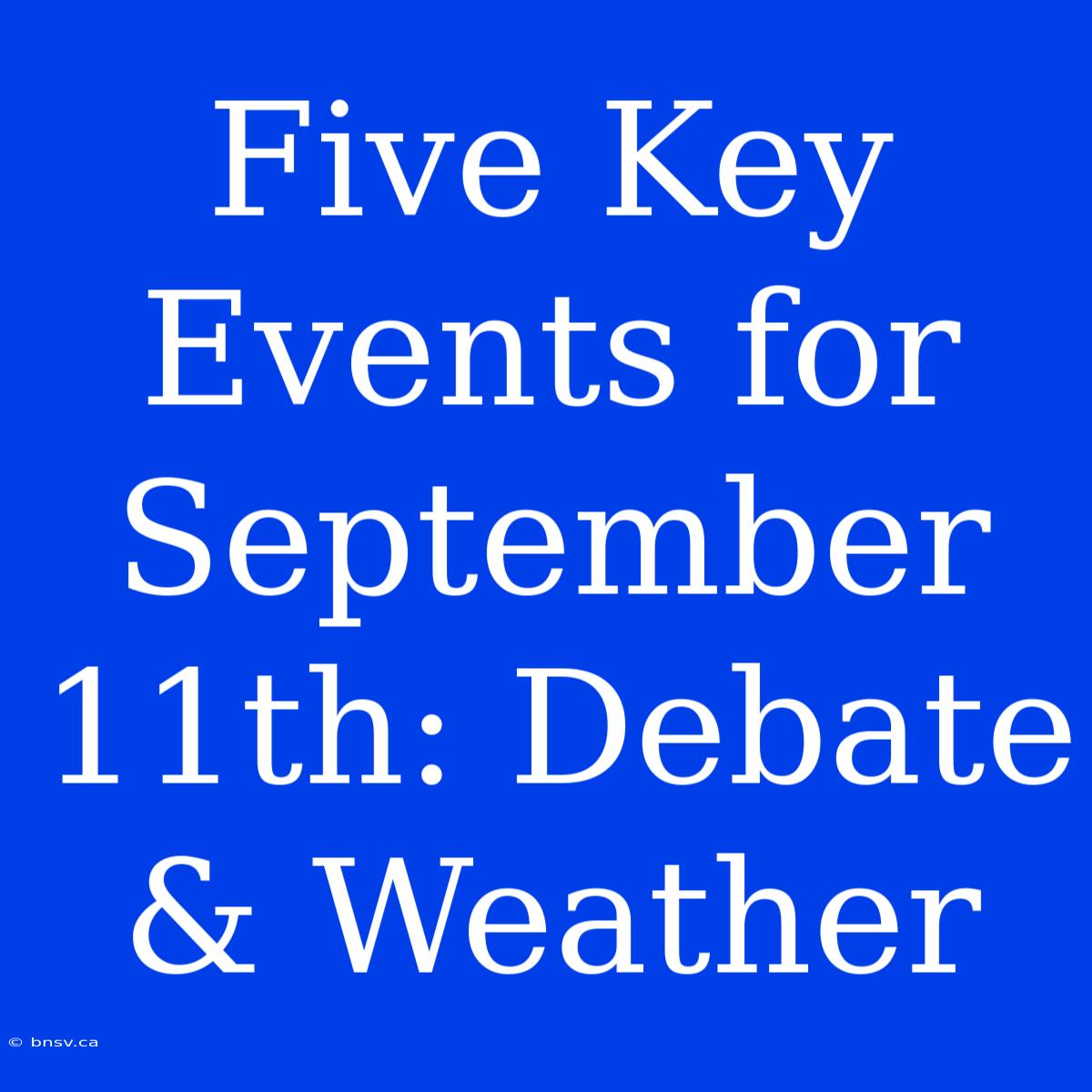 Five Key Events For September 11th: Debate & Weather