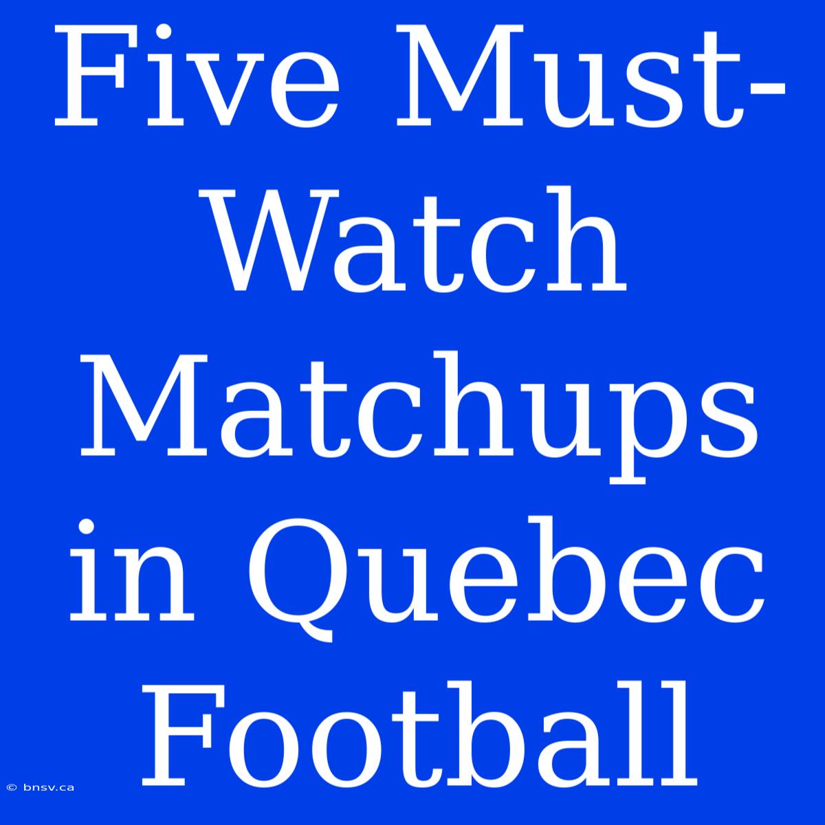 Five Must-Watch Matchups In Quebec Football