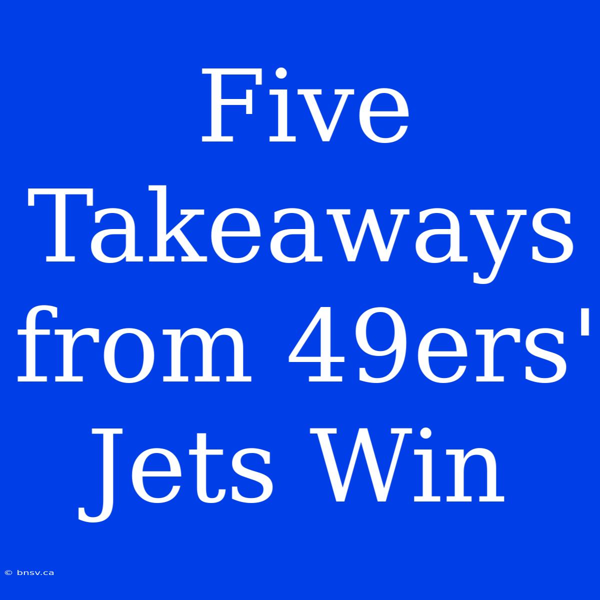 Five Takeaways From 49ers' Jets Win