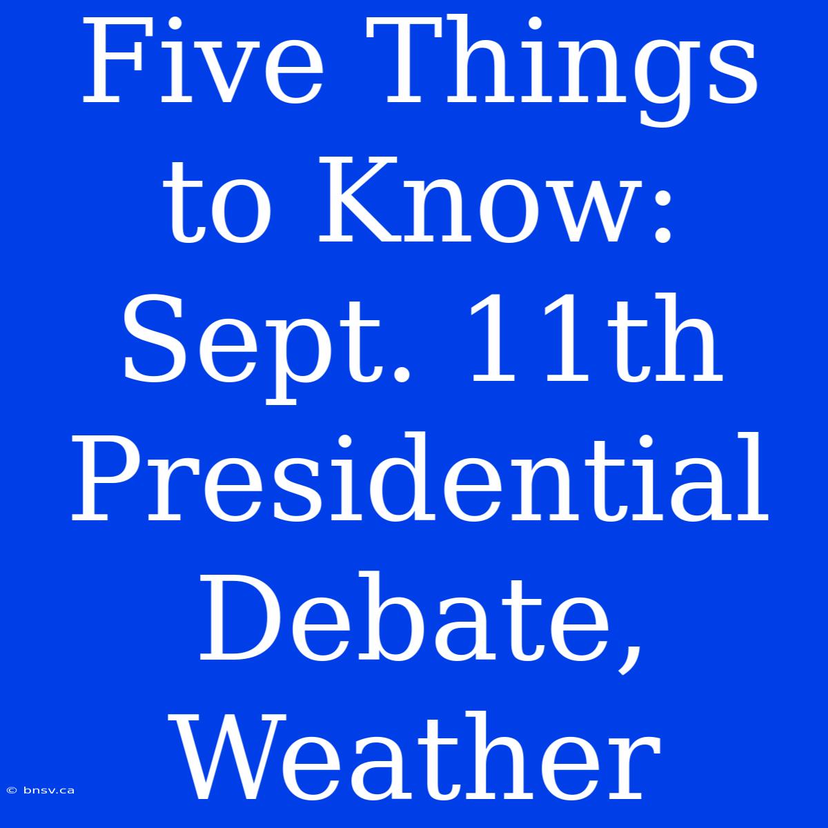 Five Things To Know: Sept. 11th Presidential Debate, Weather