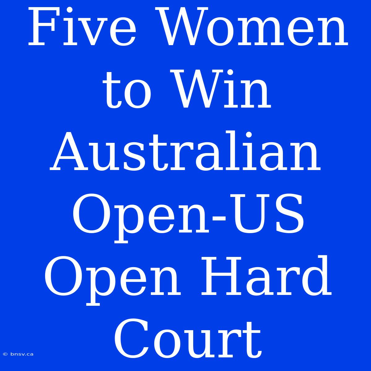 Five Women To Win Australian Open-US Open Hard Court