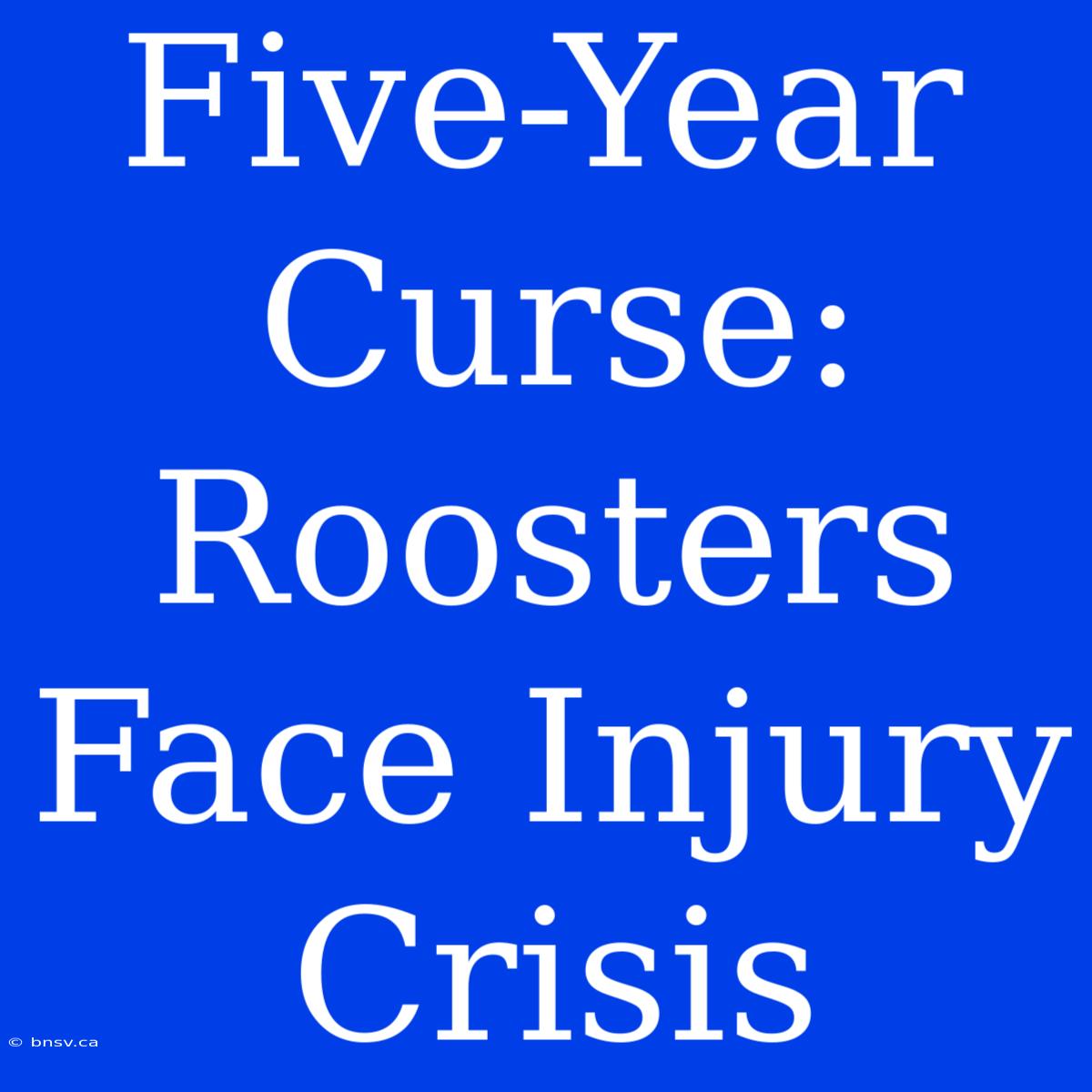 Five-Year Curse: Roosters Face Injury Crisis