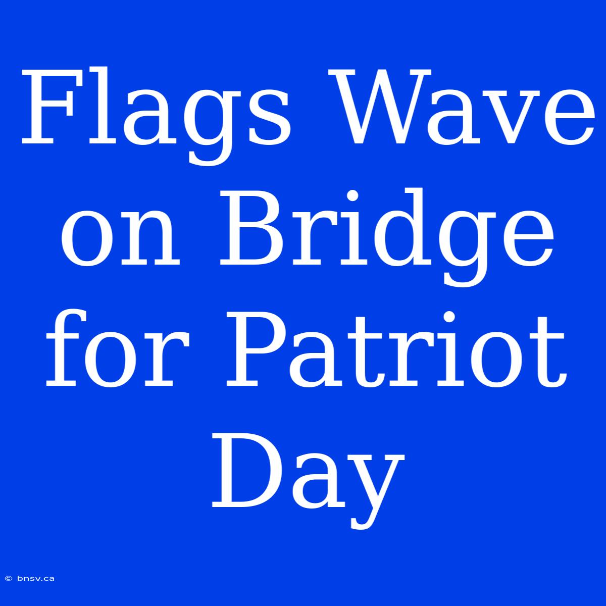 Flags Wave On Bridge For Patriot Day