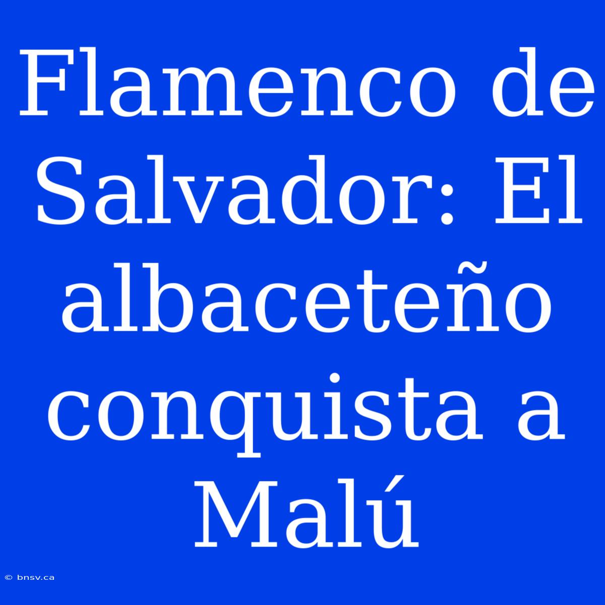 Flamenco De Salvador: El Albaceteño Conquista A Malú