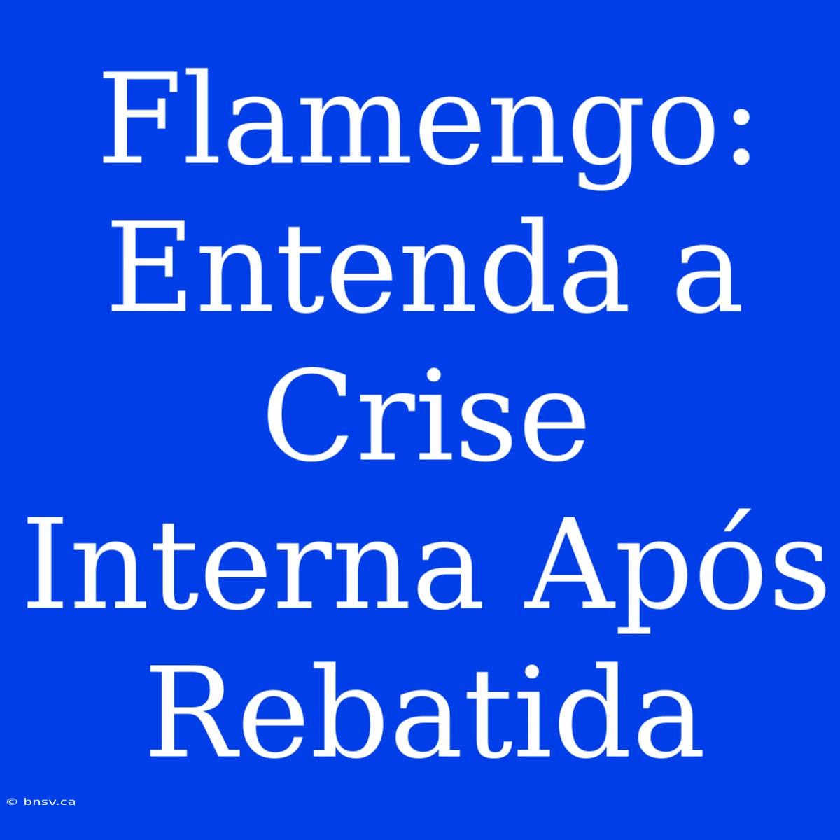 Flamengo: Entenda A Crise Interna Após Rebatida