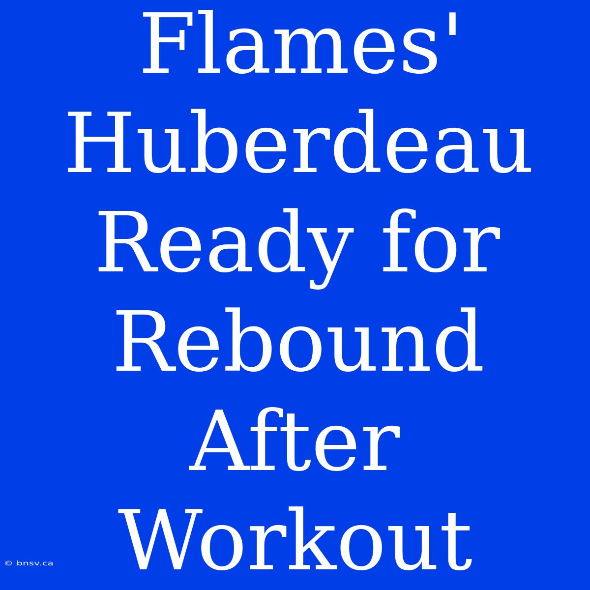 Flames' Huberdeau Ready For Rebound After Workout