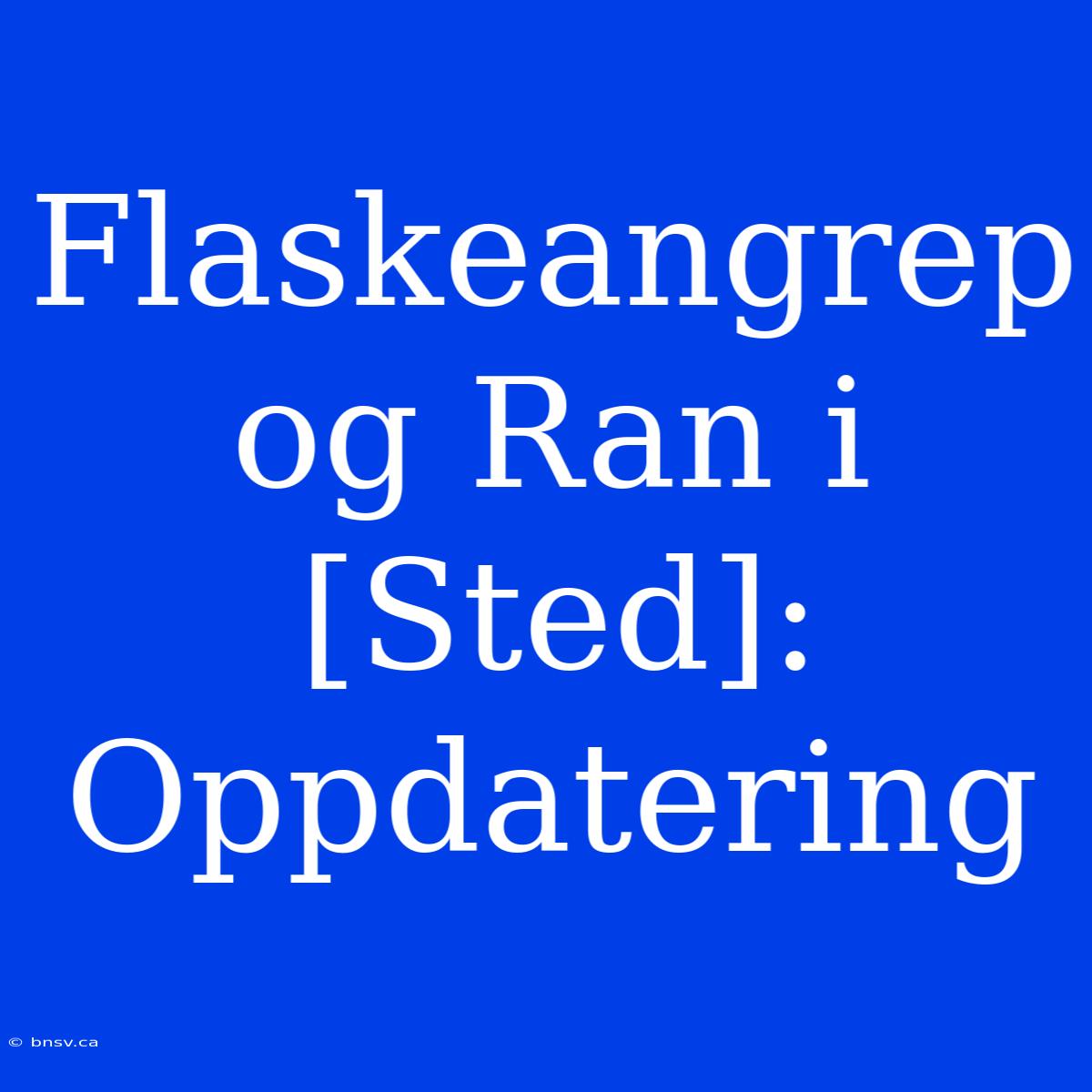 Flaskeangrep Og Ran I [Sted]: Oppdatering