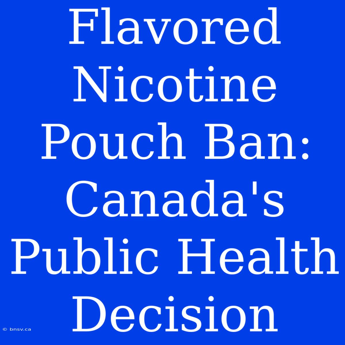 Flavored Nicotine Pouch Ban: Canada's Public Health Decision