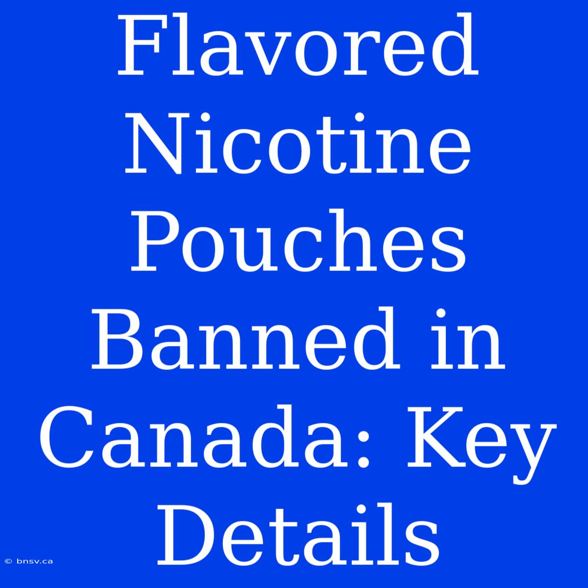 Flavored Nicotine Pouches Banned In Canada: Key Details