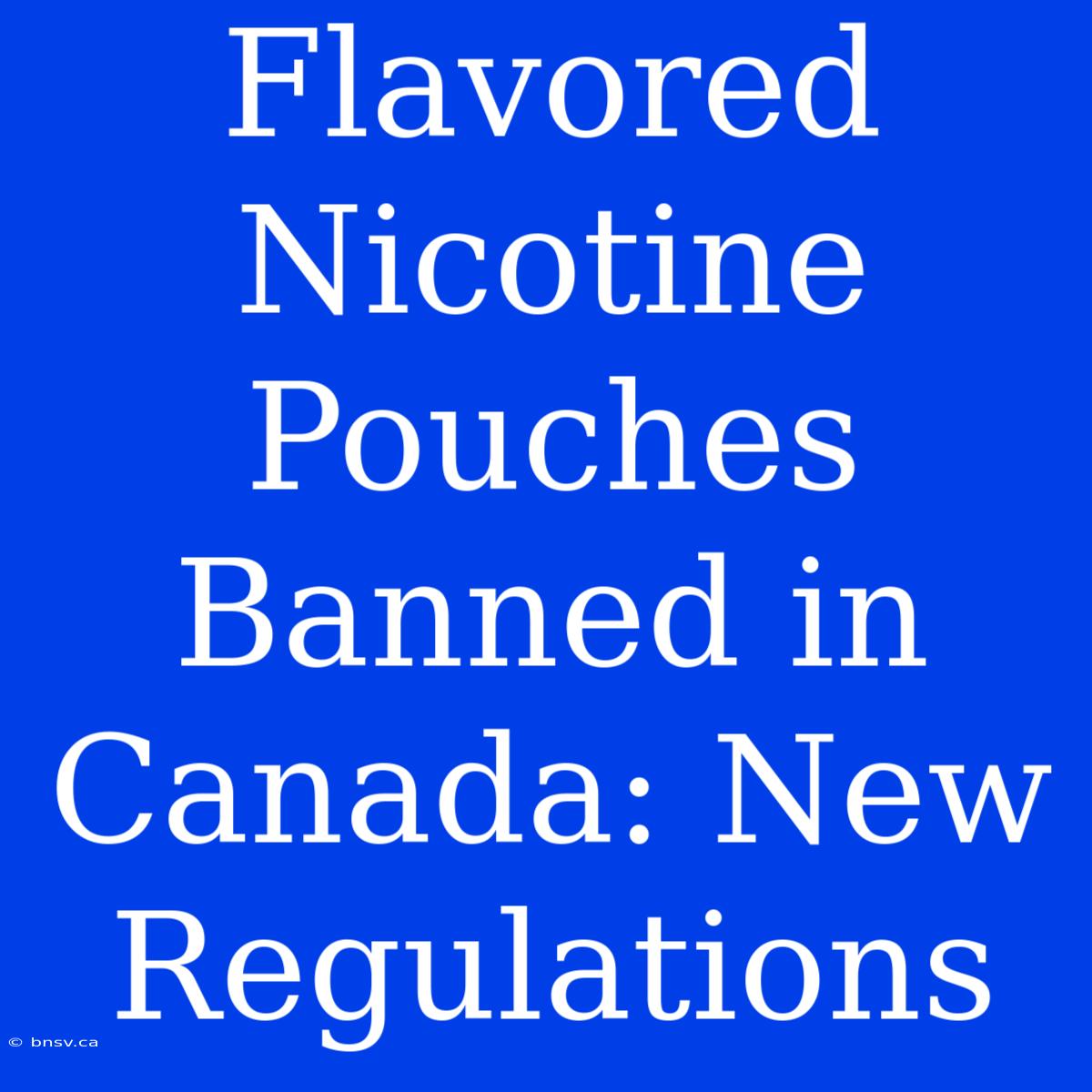 Flavored Nicotine Pouches Banned In Canada: New Regulations