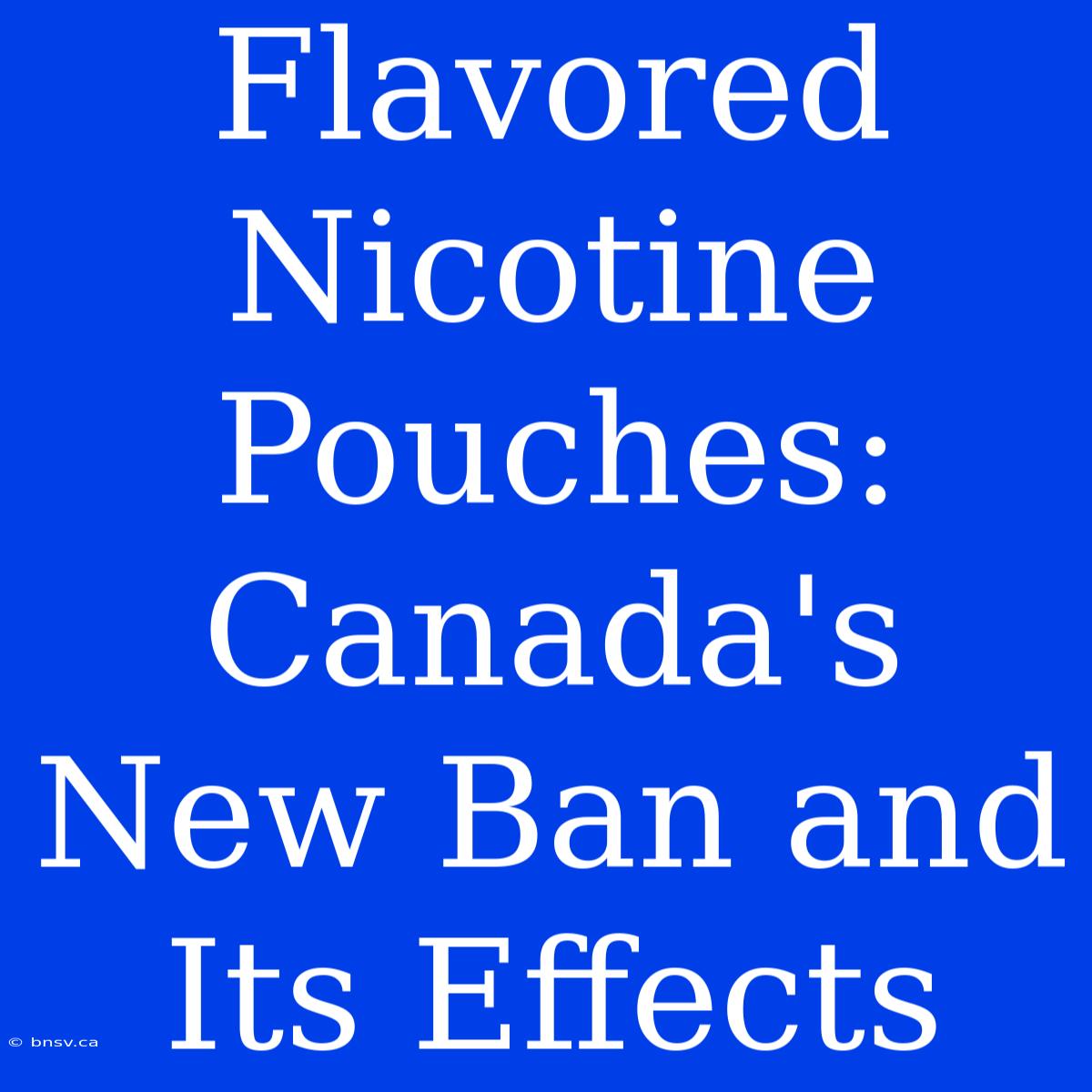 Flavored Nicotine Pouches: Canada's New Ban And Its Effects