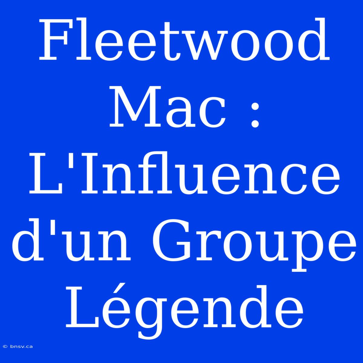 Fleetwood Mac : L'Influence D'un Groupe Légende