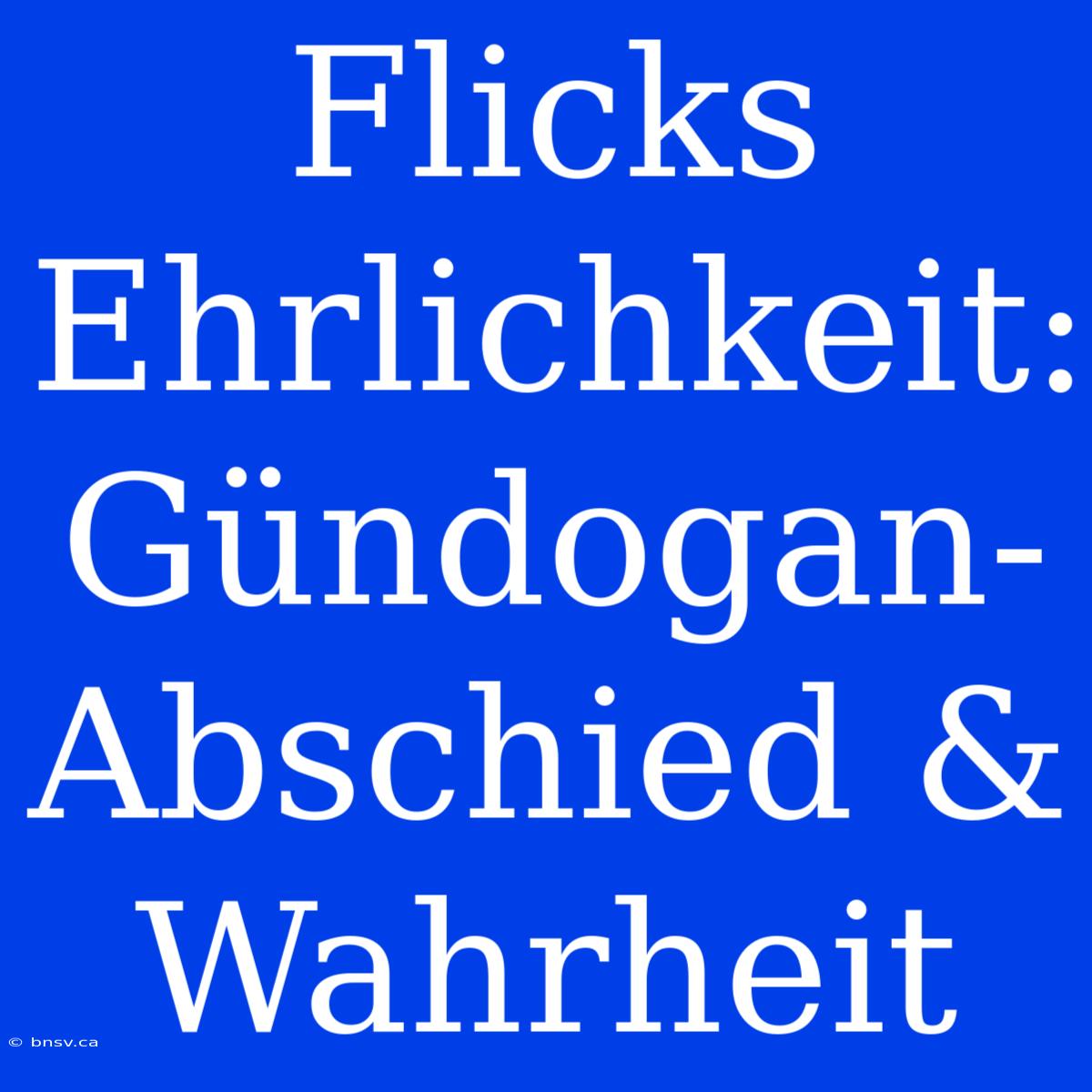 Flicks Ehrlichkeit: Gündogan-Abschied & Wahrheit