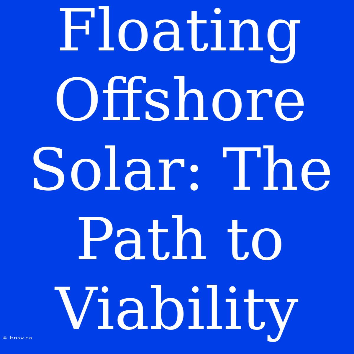 Floating Offshore Solar: The Path To Viability