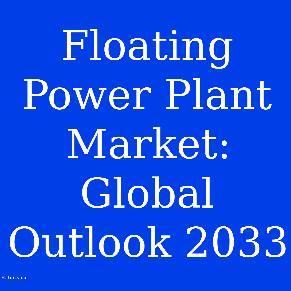 Floating Power Plant Market: Global Outlook 2033