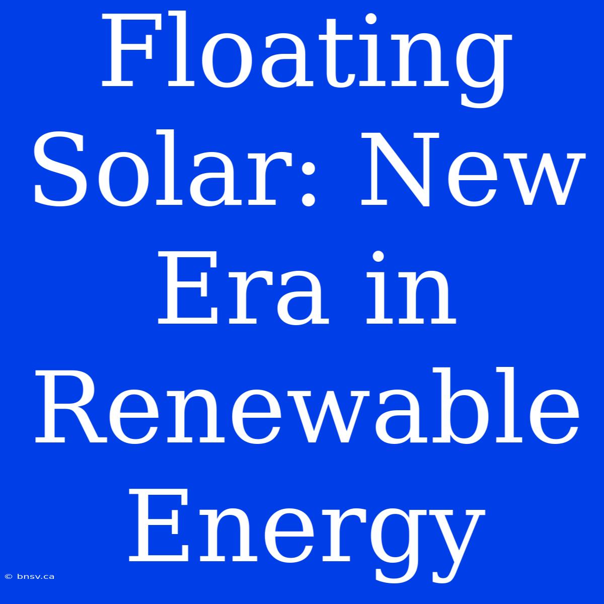 Floating Solar: New Era In Renewable Energy