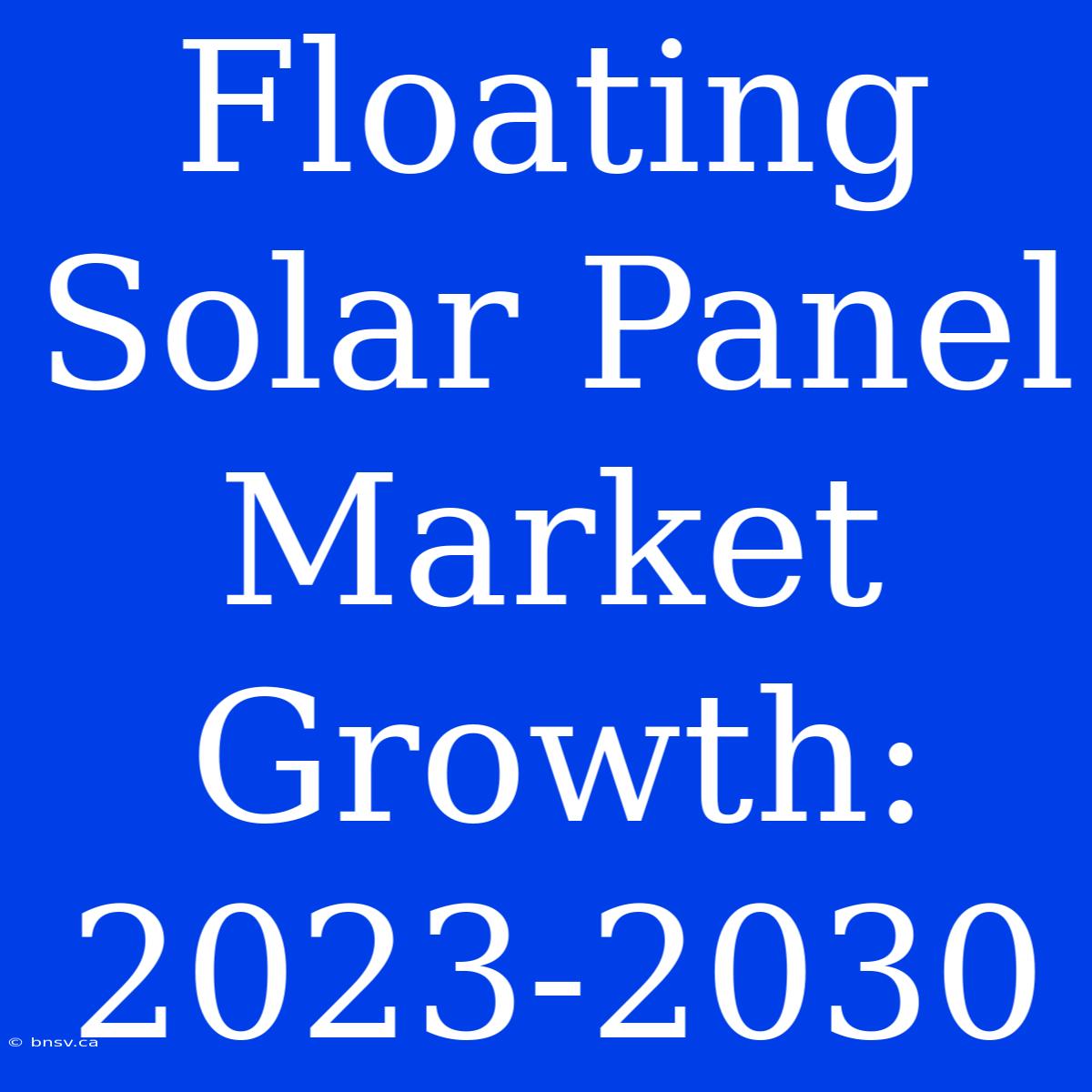 Floating Solar Panel Market Growth: 2023-2030