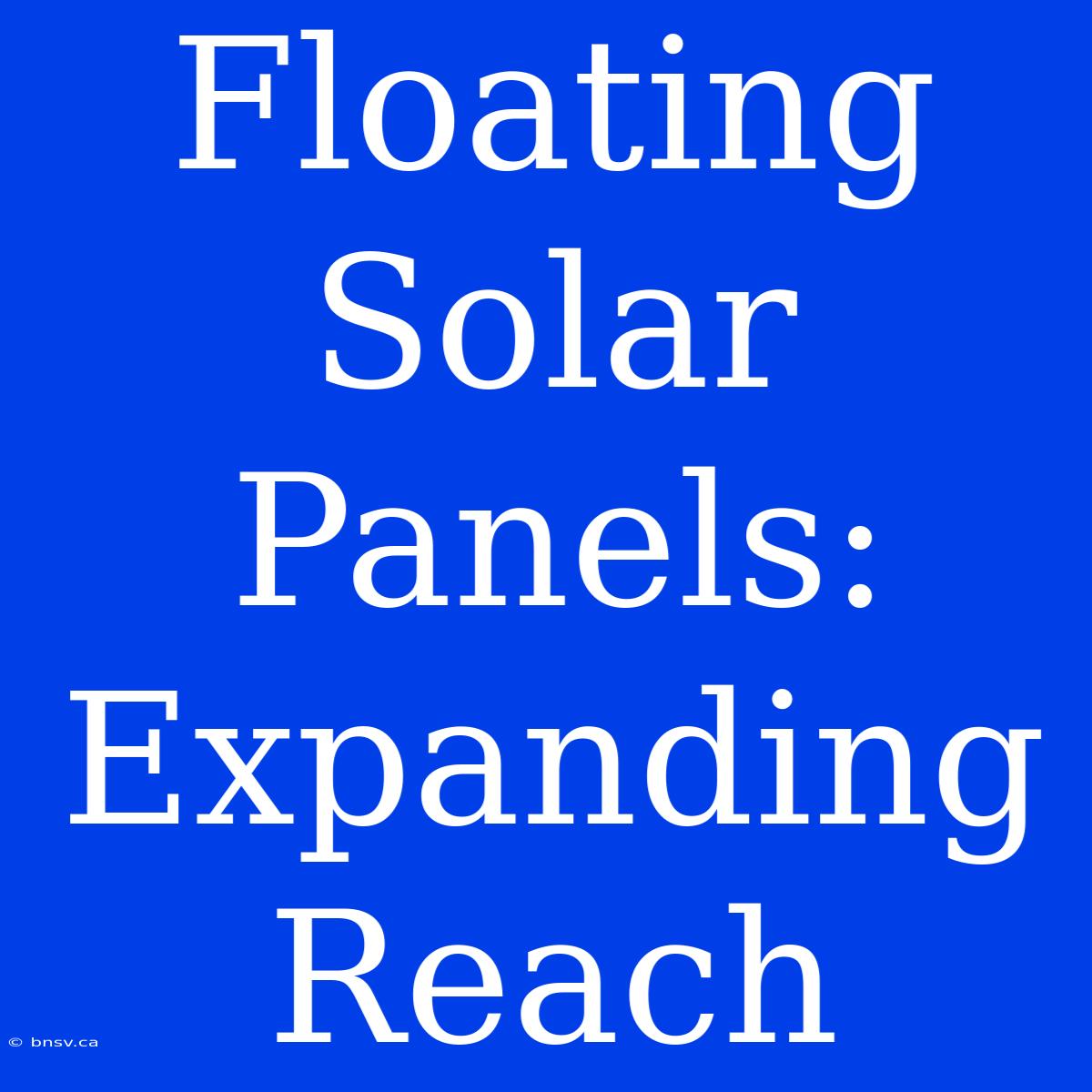 Floating Solar Panels: Expanding Reach