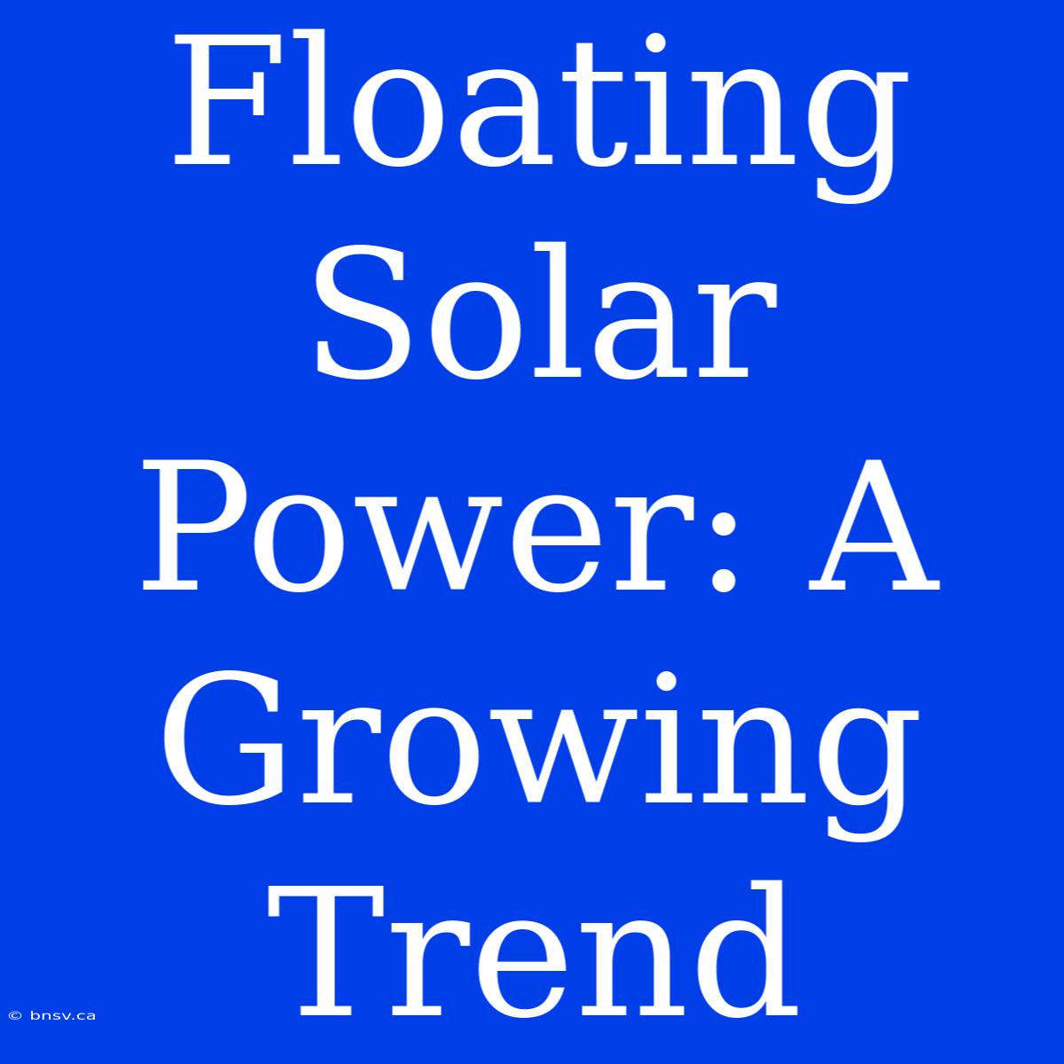 Floating Solar Power: A Growing Trend