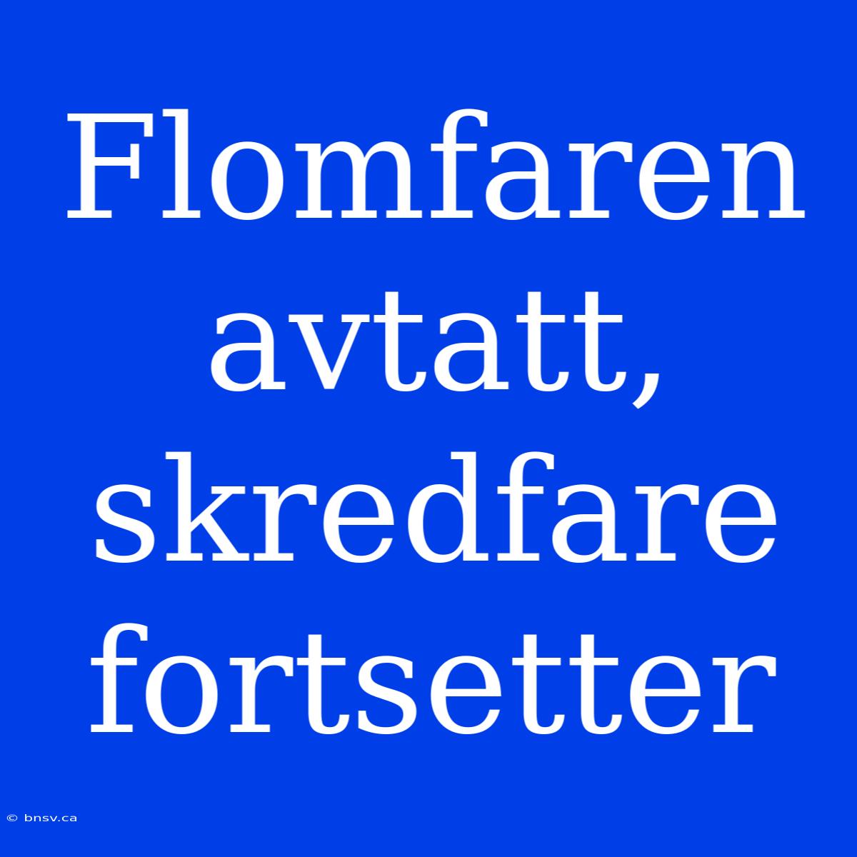 Flomfaren Avtatt, Skredfare Fortsetter